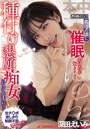 義理の娘に催●かけたら効きすぎて種付け懇願痴女になってしまった… 深田えいみ