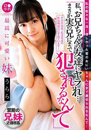 ロ●専科 「私、お兄ちゃんの友達にヤラれ…まさか実の兄にまで犯●れるなんて…」最高に可愛い妹 うらら 花音うらら