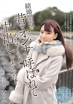 結婚間近の昔のオンナに呼ばれてめちゃくちゃに中出ししまくった… 初川みなみ