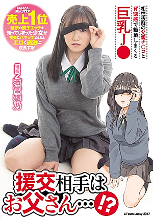 援交相手はお父さん…！？ 相性抜群の父親チ○コと背徳感で絶頂しまくる巨乳J○ 若宮穂乃