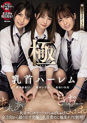 乳首ハーレム極 乳首チ○ポをコリコリちゅぱちゅぱ！全方向から繰り出す究極の乳首責めに極楽チクビ射精！ 松本いちか 枢木あおい あおいれな
